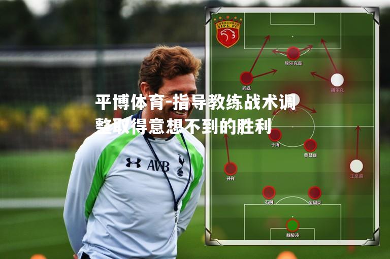 平博体育-指导教练战术调整取得意想不到的胜利