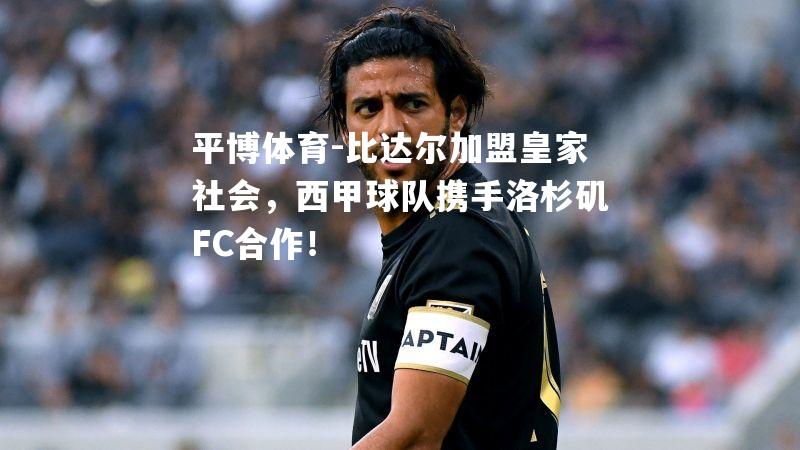 比达尔加盟皇家社会，西甲球队携手洛杉矶FC合作！