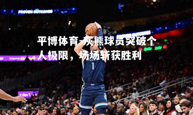 平博体育-灰熊球员突破个人极限，场场斩获胜利