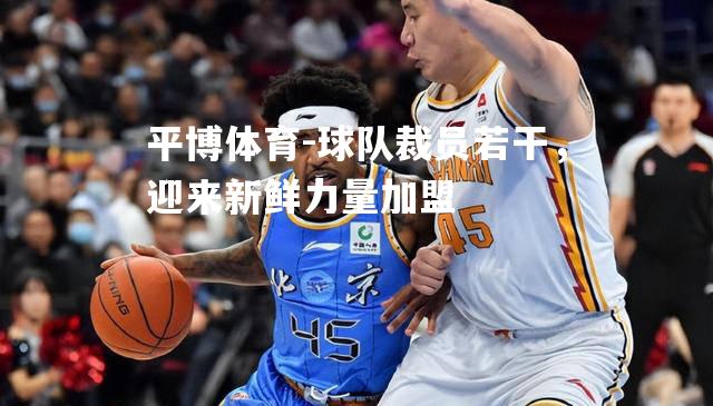 平博体育-球队裁员若干，迎来新鲜力量加盟
