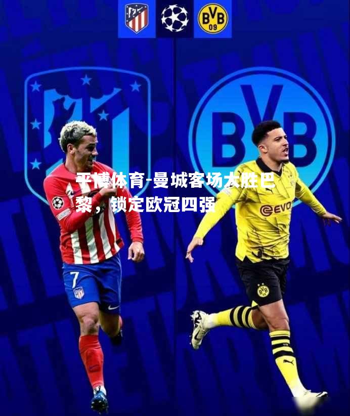 平博体育-曼城客场大胜巴黎，锁定欧冠四强