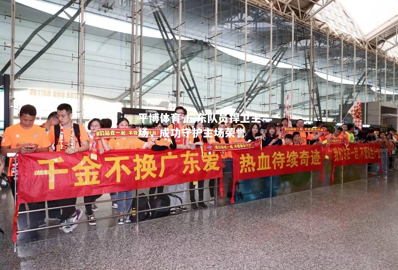 平博体育-广东队员捍卫主场，成功守护主场荣誉
