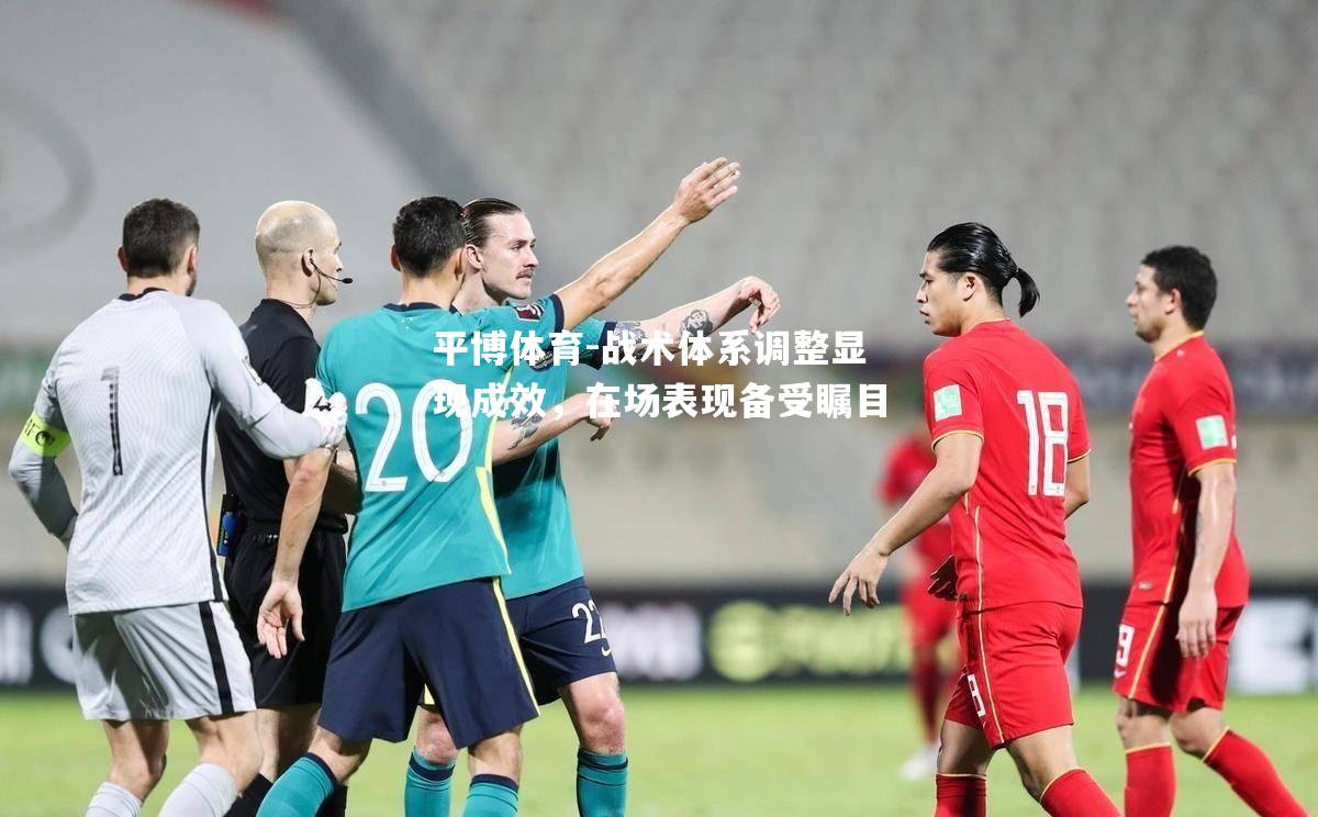 平博体育-战术体系调整显现成效，在场表现备受瞩目