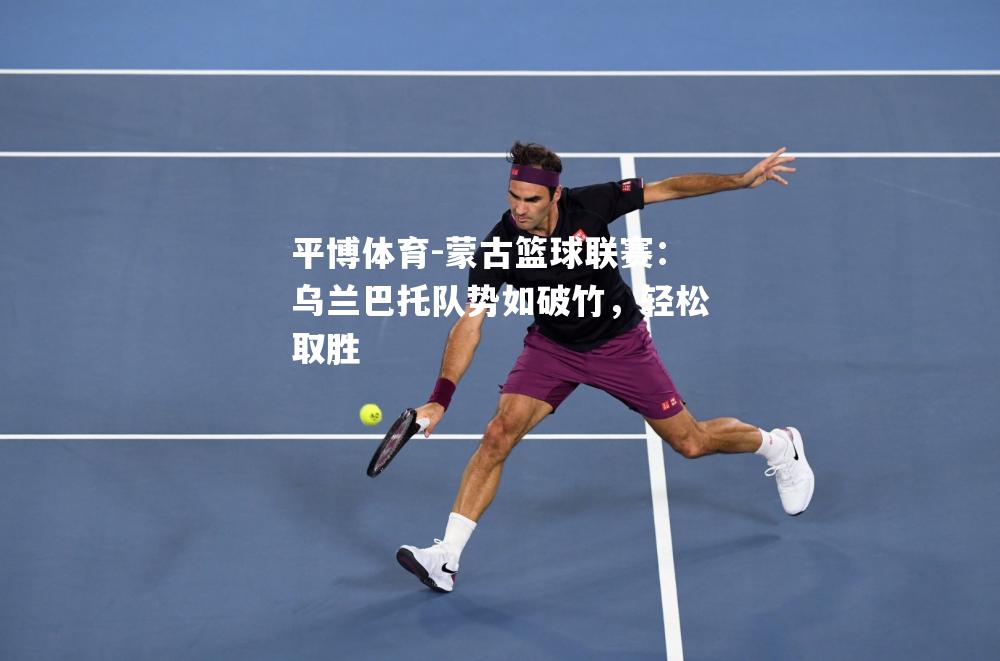 平博体育-蒙古篮球联赛：乌兰巴托队势如破竹，轻松取胜