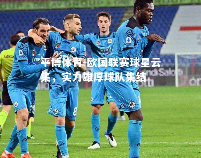 平博体育-欧国联赛球星云集，实力雄厚球队集结