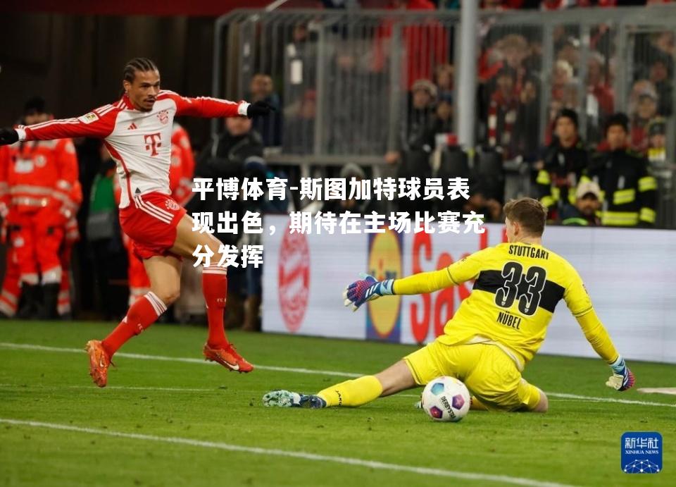 平博体育-斯图加特球员表现出色，期待在主场比赛充分发挥