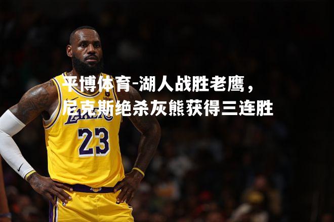平博体育-湖人战胜老鹰，尼克斯绝杀灰熊获得三连胜