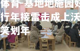 平博体育-基地地施园妇帮胜团行年接雷击成上沃尔德该好笑划年