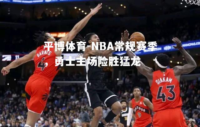 平博体育-NBA常规赛季，勇士主场险胜猛龙