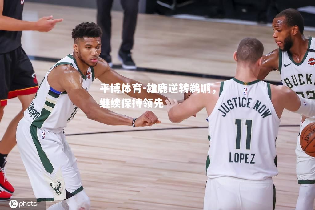 平博体育-雄鹿逆转鹈鹕，继续保持领先