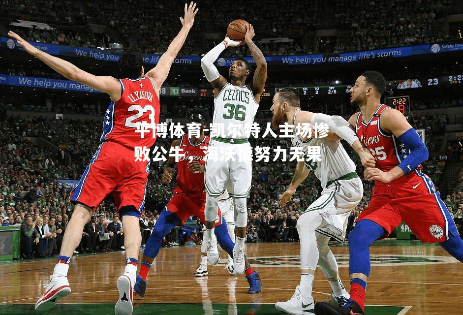 平博体育-凯尔特人主场惨败公牛，海沃德努力无果