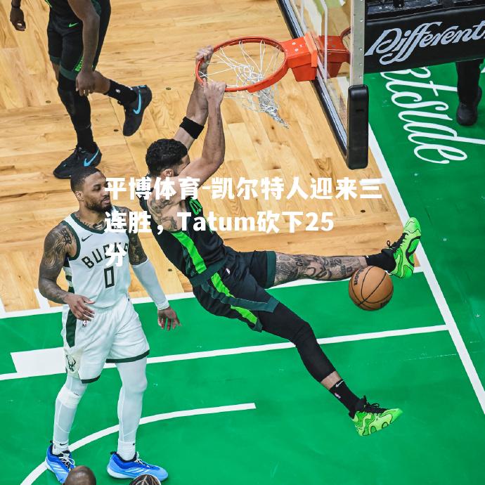平博体育-凯尔特人迎来三连胜，Tatum砍下25分