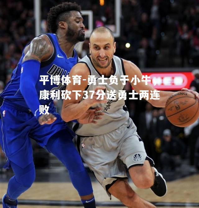平博体育-勇士负于小牛，康利砍下37分送勇士两连败
