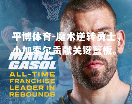 平博体育-魔术逆转勇士，小加索尔贡献关键篮板。