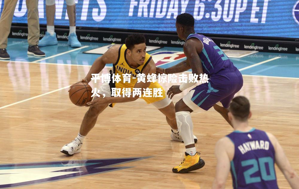 平博体育-黄蜂惊险击败热火，取得两连胜