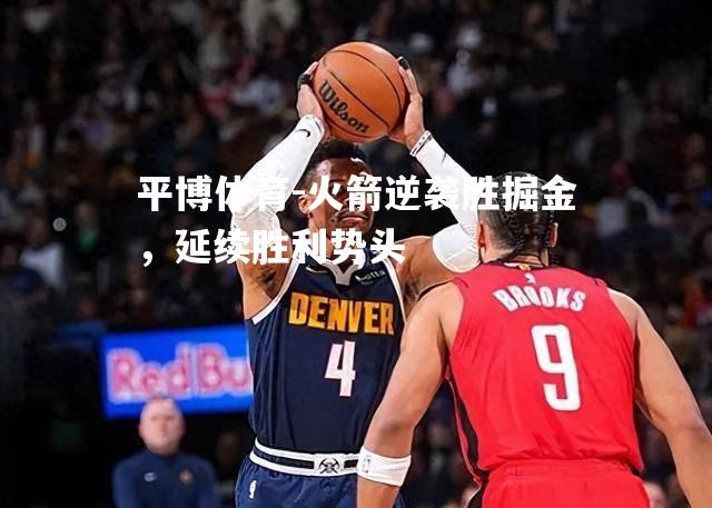 平博体育-火箭逆袭胜掘金，延续胜利势头