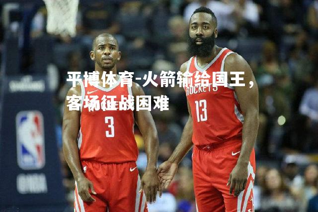 平博体育-火箭输给国王，客场征战困难
