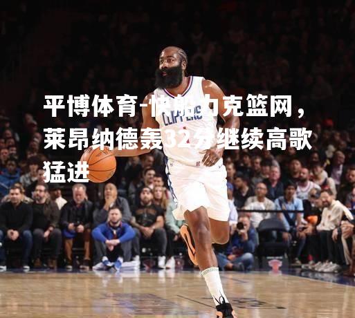 平博体育-快船力克篮网，莱昂纳德轰32分继续高歌猛进