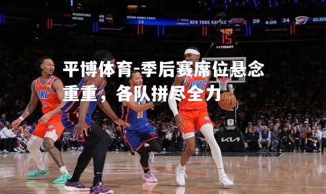 平博体育-季后赛席位悬念重重，各队拼尽全力
