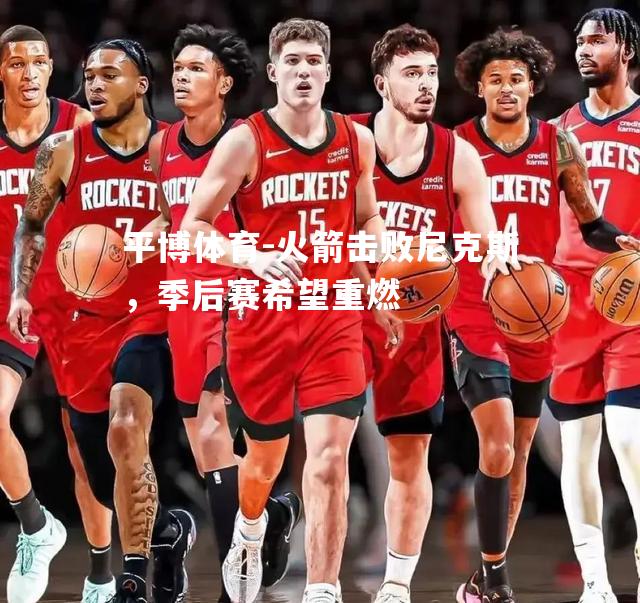 平博体育-火箭击败尼克斯，季后赛希望重燃