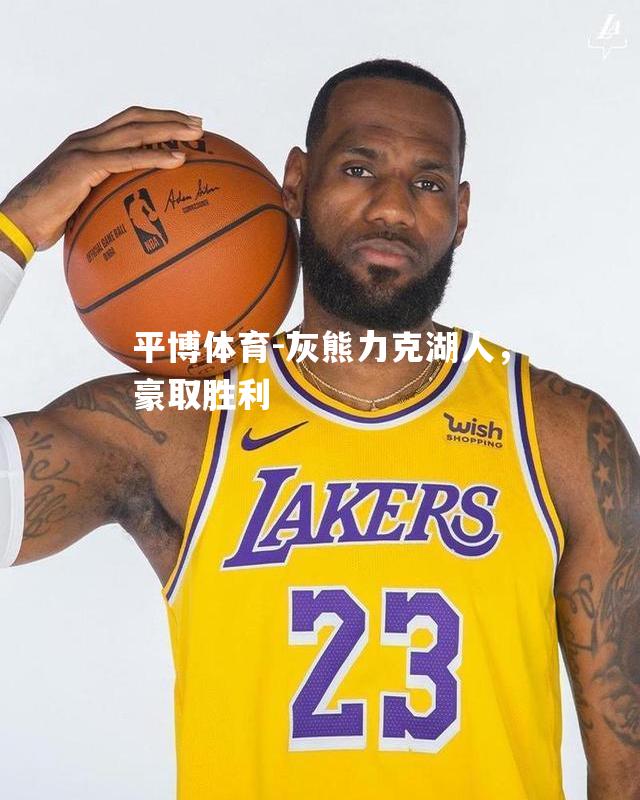 平博体育-灰熊力克湖人，豪取胜利
