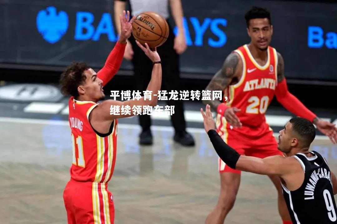 平博体育-猛龙逆转篮网，继续领跑东部