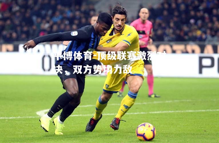 平博体育-顶级联赛激烈对决，双方势均力敌