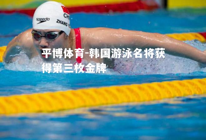 平博体育-韩国游泳名将获得第三枚金牌