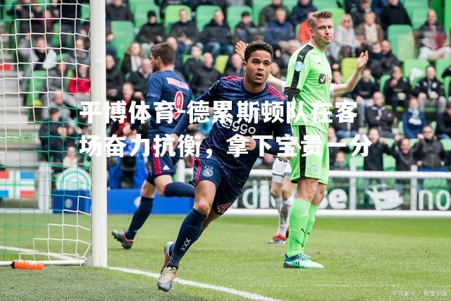 平博体育-德累斯顿队在客场奋力抗衡，拿下宝贵一分