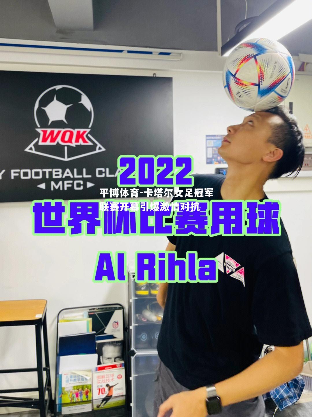 平博体育-卡塔尔女足冠军联赛开幕引爆激情对抗