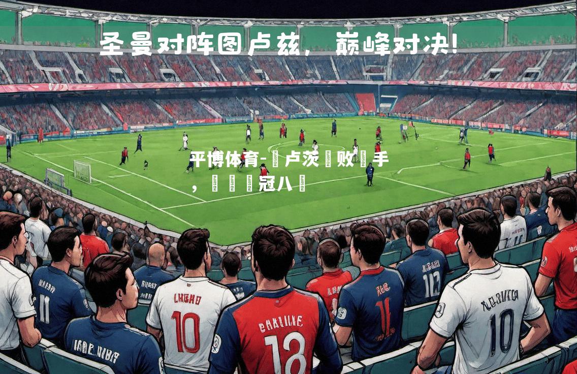 平博体育-圖卢茨擊败對手，晉級歐冠八強