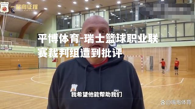 平博体育-瑞士篮球职业联赛裁判组遭到批评