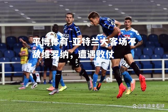 平博体育-亚特兰大客场不敌维罗纳，遭遇败仗