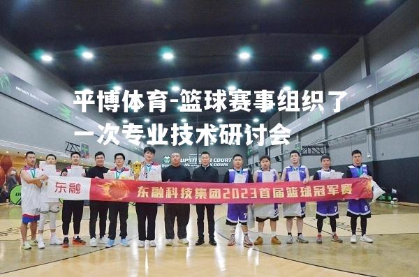 平博体育-篮球赛事组织了一次专业技术研讨会