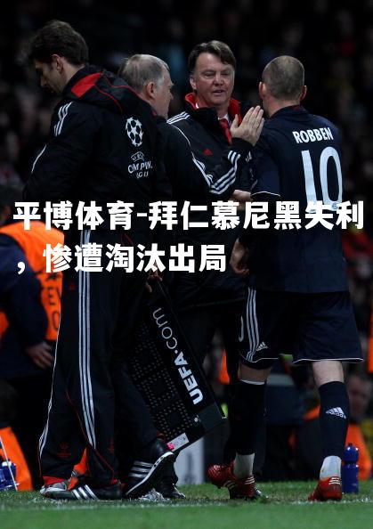 平博体育-拜仁慕尼黑失利，惨遭淘汰出局