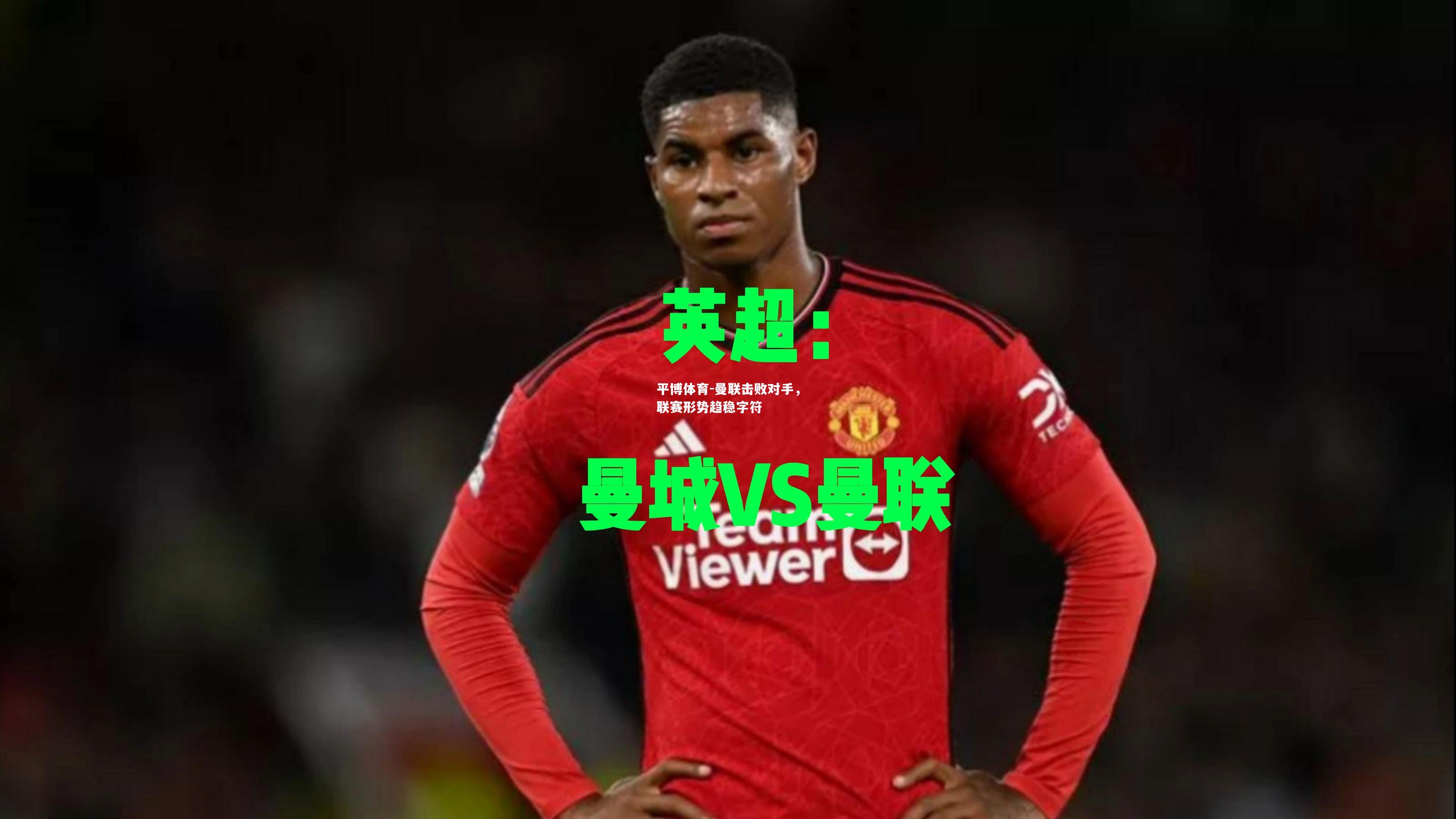 平博体育-曼联击败对手，联赛形势趋稳字符