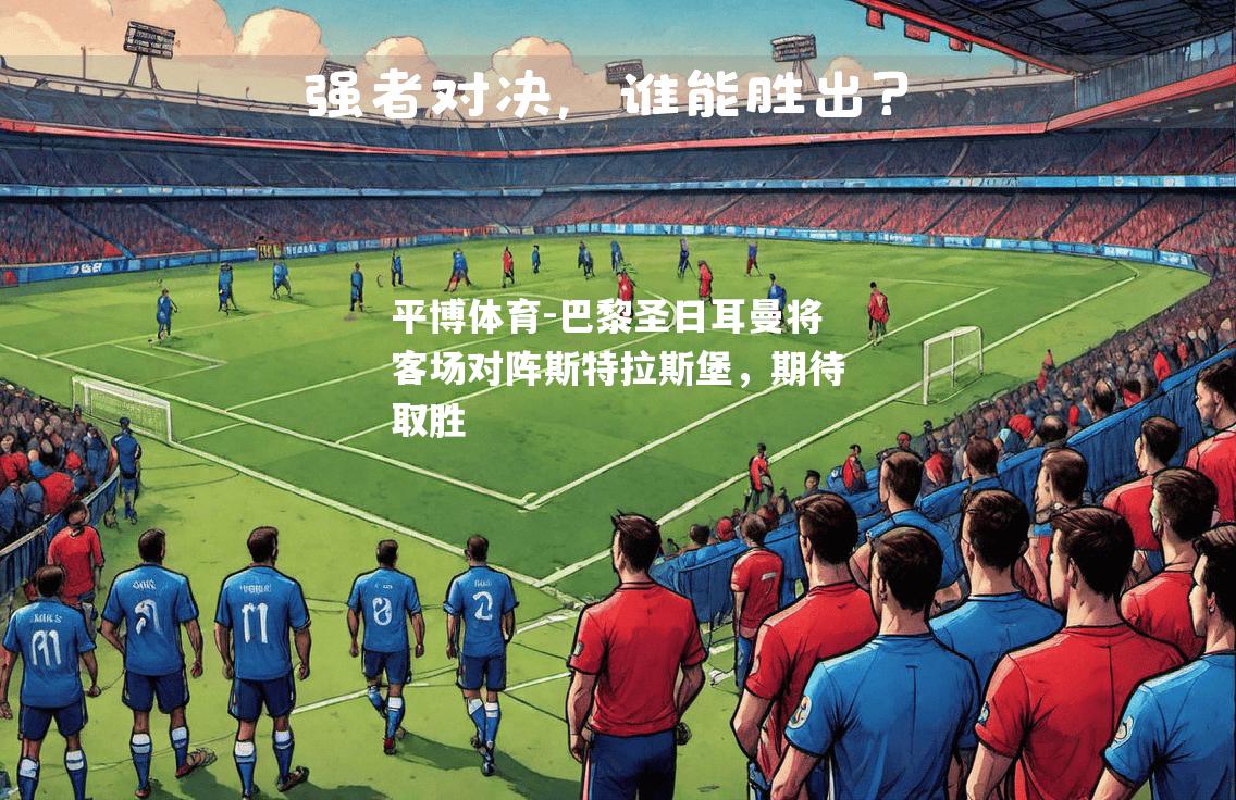 平博体育-巴黎圣日耳曼将客场对阵斯特拉斯堡，期待取胜