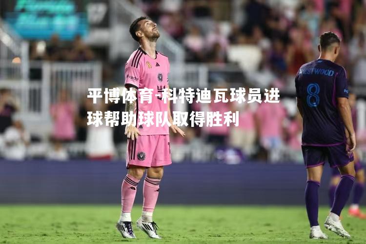 平博体育-科特迪瓦球员进球帮助球队取得胜利