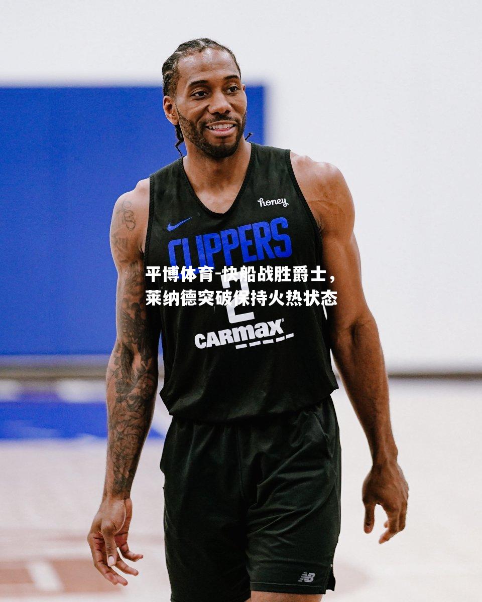 平博体育-快船战胜爵士，莱纳德突破保持火热状态