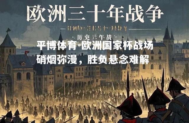 平博体育-欧洲国家杯战场硝烟弥漫，胜负悬念难解