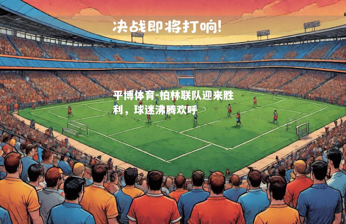 平博体育-柏林联队迎来胜利，球迷沸腾欢呼